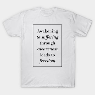 Awakening to suffering through awareness leads to freedom - Life quote T-Shirt